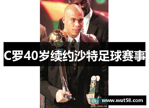 C罗40岁续约沙特足球赛事 C罗40岁续约沙特足球赛事